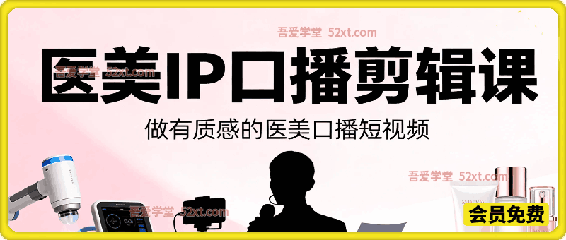 医美IP口播剪辑课，做有质感的医美口播短视频