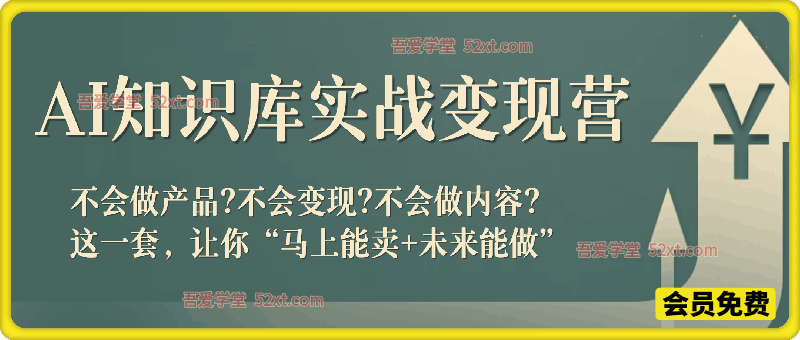 AI知识库变现实战营，不会做产品？不会变现？不会做内容？这一套，让你马上能卖+未来能做