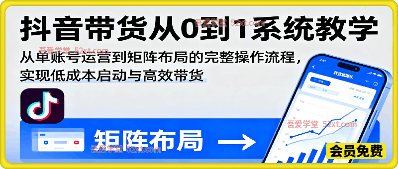 抖音带货从0到1系统教学，从单账号运营到矩阵布局的完整操作流程，实现低成本启动与高效带货