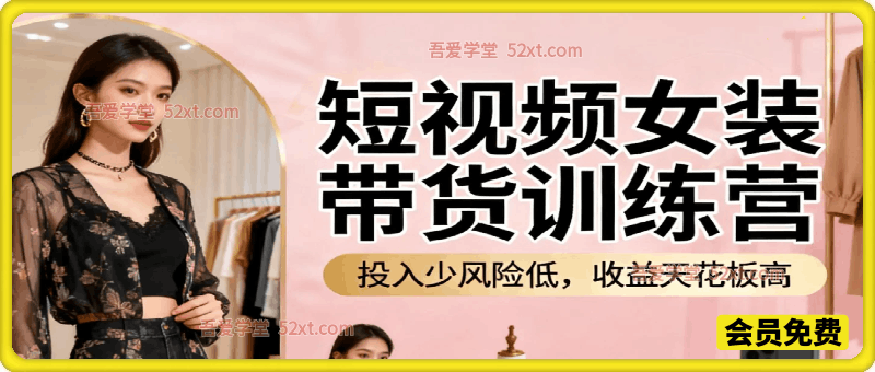 短视频女装带货训练营，投入少风险低，收益天花板高