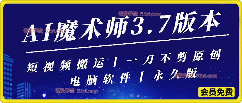 AI魔术师3.7版本尊享版，短视频搬运，一刀不剪原创
