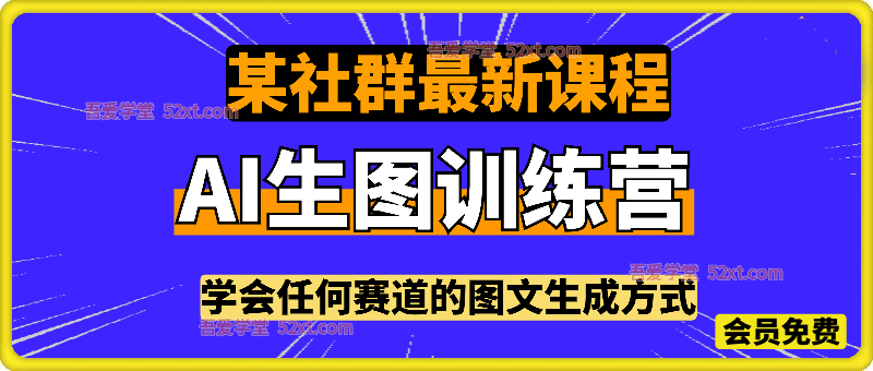 某社群AI生图训练营，学会任何赛道的图文生成方式，彻底解放双手，实现涨粉变现