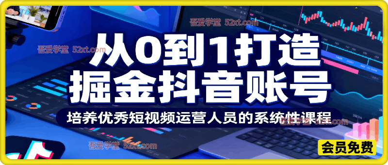 从0到1打造掘金抖音账号，一门致力于培养优秀短视频运营人员的系统性课程