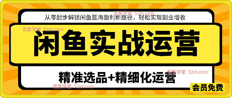 闲鱼实战运营，从零起步解锁闲鱼蓝海盈利新路径，轻松实现副业增收