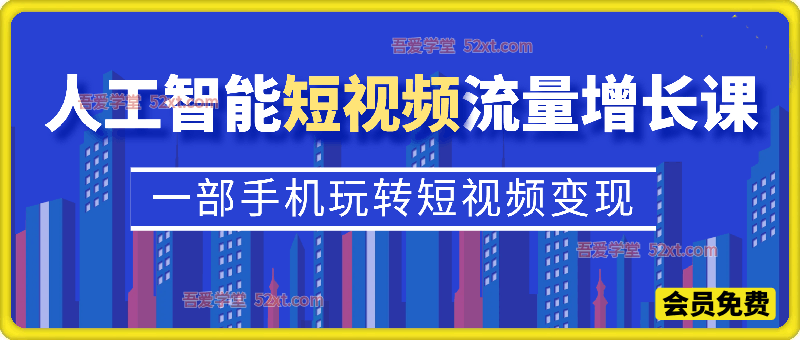 人工智能短视频流量增长课，一部手机玩转短视频变现