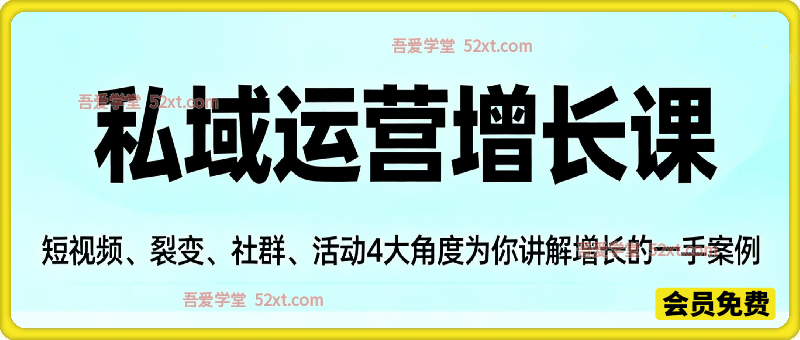 私域运营增长课，短视频、裂变、社群、活动4大角度为你讲解增长的一手案例