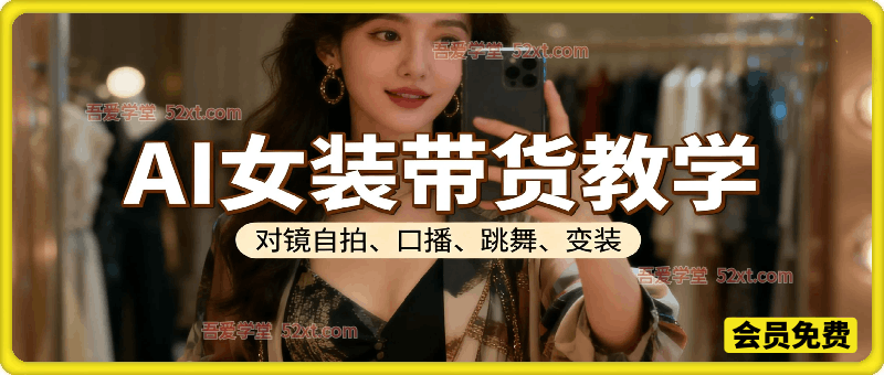 AI女装带货教学，对镜自拍、口播、跳舞、变装全流程教学