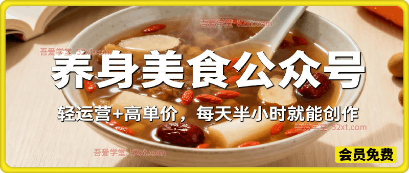 公众号流量主之养身美食赛道，轻运营+高单价，每天半小时就能创作！