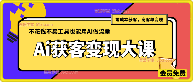 AI获客变现大课，零成本获客，高客单变现，不花钱不买工具也能用AI做流量