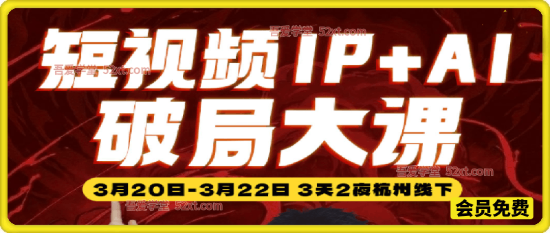 2026短视频IP+AI破局大课3月20-22日杭州线下课(价值4980元)