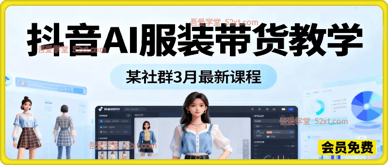 抖音AI服装带货教学，YL社群3月最新课程