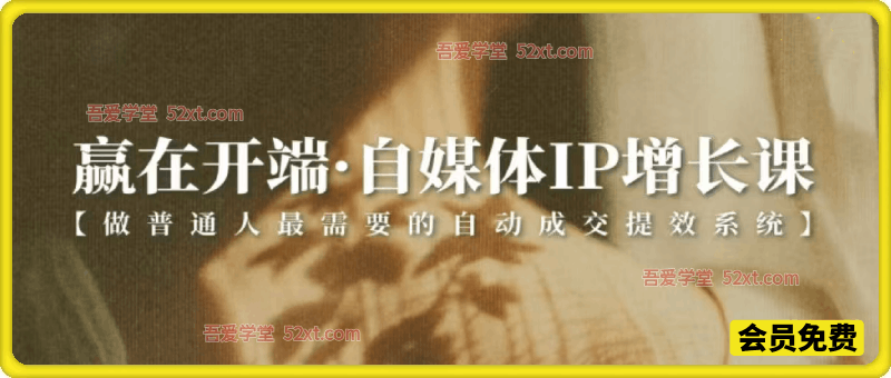 赢在开端，自媒体IP增长课，做普通人最需要的自动成交提效系统