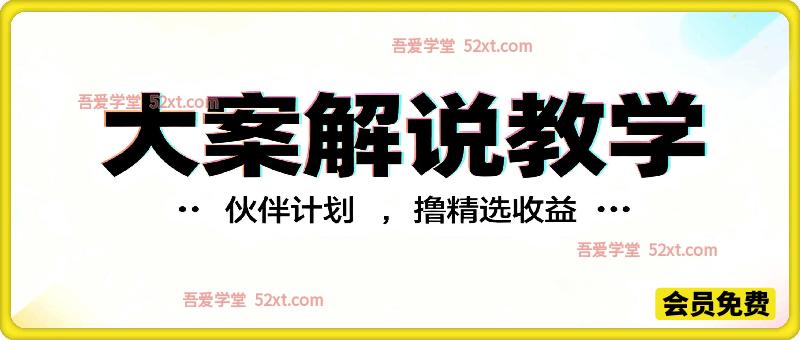 某大V大案解说视频教学，可做伙伴计划、撸精选收益等
