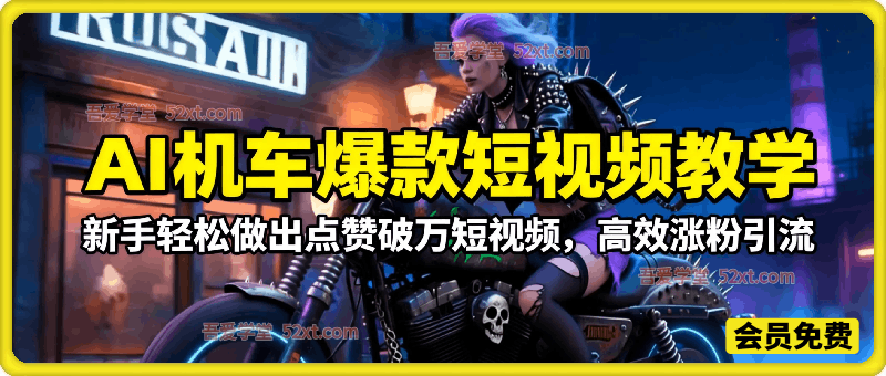 AI机车爆款短视频教学，新手轻松做出点赞破万短视频，高效涨粉引流