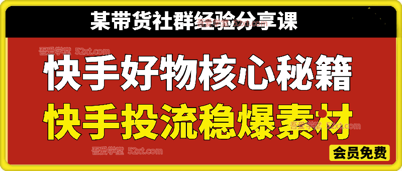 快手好物核心秘籍+快手投流稳爆素材教学，某带货社群经验分享课