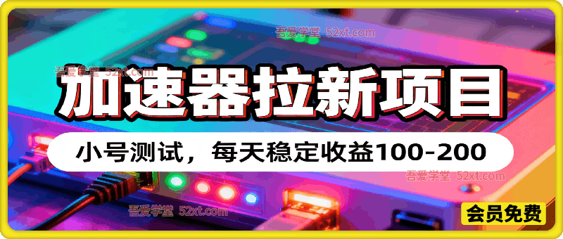 加速器拉新项目，小号测试，每天稳定收益100-200