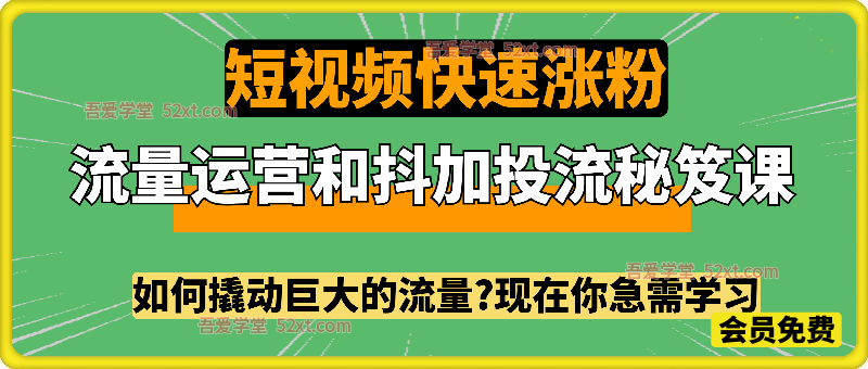 流量运营和抖加投流秘笈课，如何撬动巨大的流量，实现短视频快速涨粉