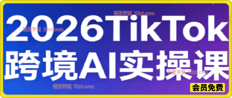 2026TikTok跨境AI实操课，不讲虚理论，全是可直接落地的实操技巧