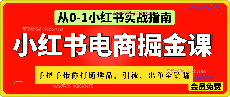 小红书电商掘金课：从0基础入局，手把手带你打通选品、引流、出单全链路