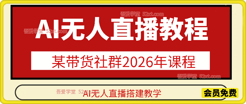 AI无人直播教程，某带货社群2026年课程，AI无人直播搭建教学