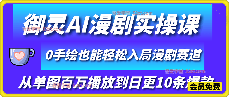 御灵AI漫剧实操课，从单图百万播放到日更10条爆款，0手绘也能轻松入局漫剧赛道