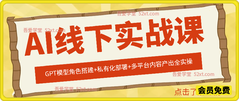 AI线下实战课，GPT模型角色搭建+私有化部署+多平台内容产出全实操