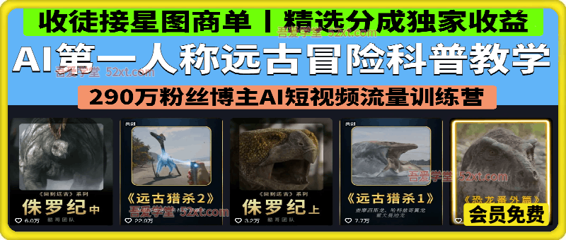 AI第一人称远古冒险科普教学，290万粉丝博主AI短视频流量训练营 ，精选分成独家收益