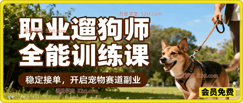 职业遛狗师全能训练课，轻松入行，稳定接单，开启宠物赛道副业