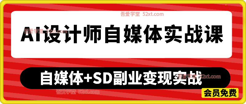 Ai设计师自媒体实战课，零门槛学SD出图，解锁自媒体新赛道+涨粉秘籍
