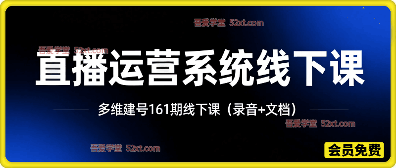 直播运营系统线下课第161期2026年4月，系统性强，适合零基础到进阶学习【录音+文档】
