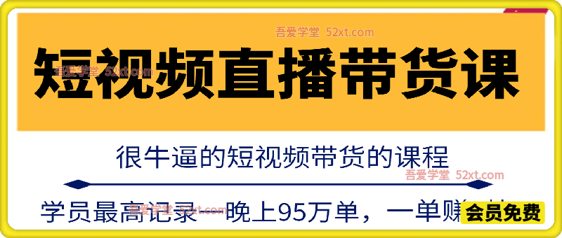 很牛逼的短视频直播带货课程，学员最高记录一晚上95万单