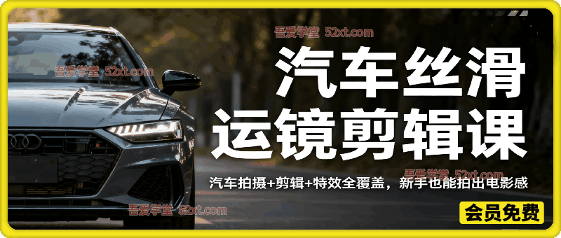 大叔丝滑运镜剪辑课，汽车拍摄+剪辑+特效全覆盖，新手也能拍出电影感