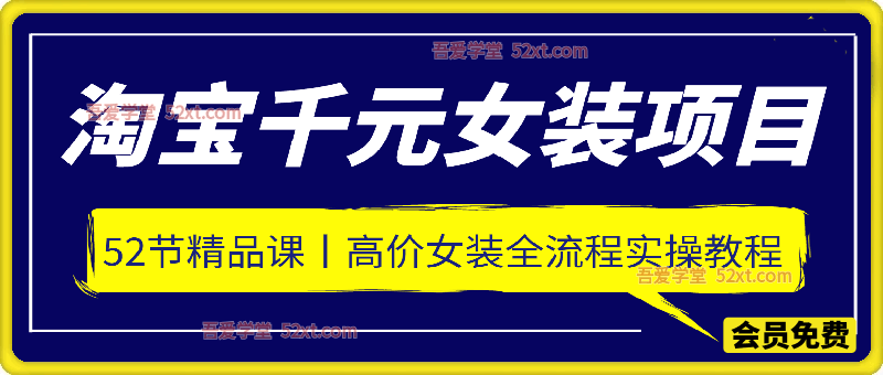 淘宝千元女装项目，52节精品课，高价女装全流程实操教程