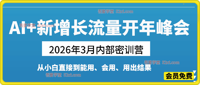 AI+新增长流量开年峰会，2026年3月内部密训营，从小白直接到能用、会用、用出结果