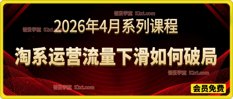 淘系运营流量下滑如何破局，2026年4月淘系课程