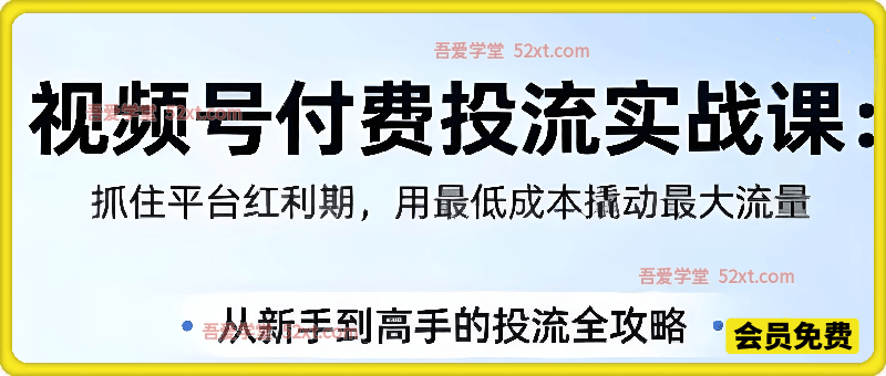 视频号付费投流实战课，抓住平台红利期，用最低成本撬动最大流量，从新手到高手的投流全攻略