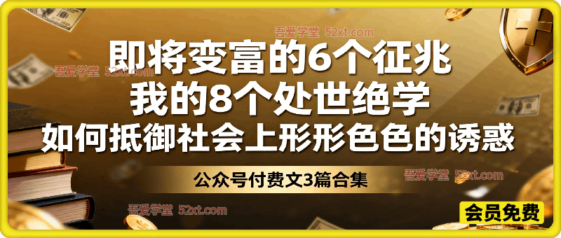 付费文3篇：即将变富的6个征兆，我的8个处世绝学，如何抵御社会上形形色色的诱惑