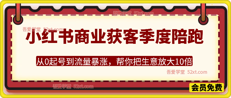 小红书季度商业获客陪跑营，从0起号到流量暴涨，帮你把生意放大10倍