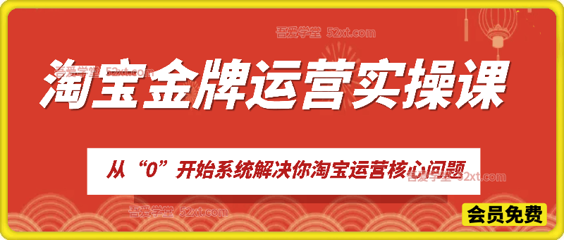 淘宝金牌运营实操课，从“0”开始系统解决你淘宝运营核心问题