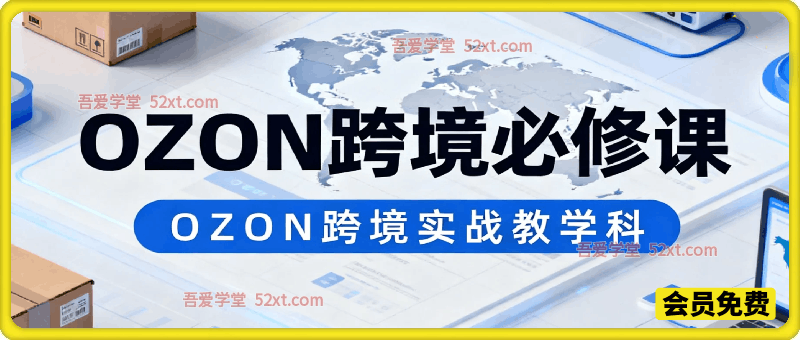 OZON跨境必修课，聚焦平台实战核心，专为新手及跨境从业者量身打造