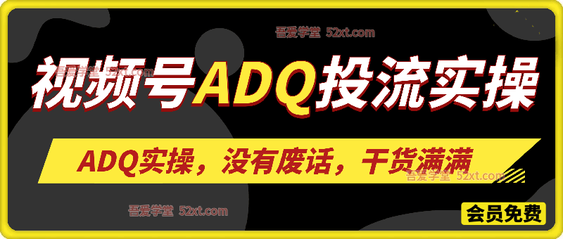 视频号ADQ投流实操，实操无废话，干货满满