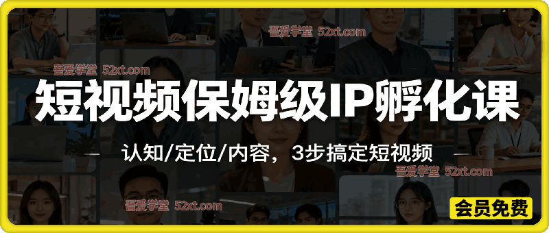 短视频保姆级IP孵化课，认知/定位/内容，3步搞定短视频