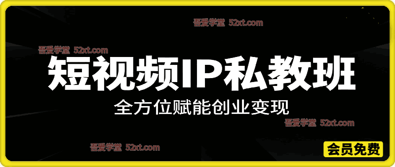 短视频IP私教班，全方位赋能创业变现