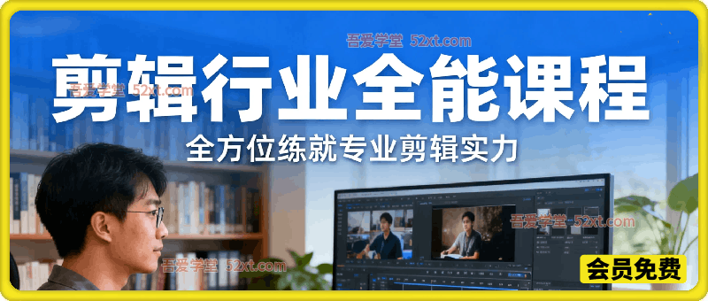 剪辑行业全能课程，全方位练就专业剪辑实力