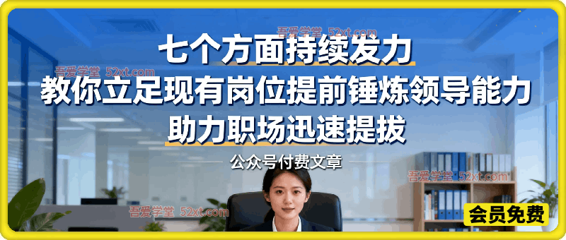 付费文章：七个方面持续发力，教你立足现有岗位提前锤炼领导能力，助力职场迅速提拔