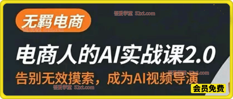 电商人的AI实战课2.0，告别无效摸索，成为AI视频导演
