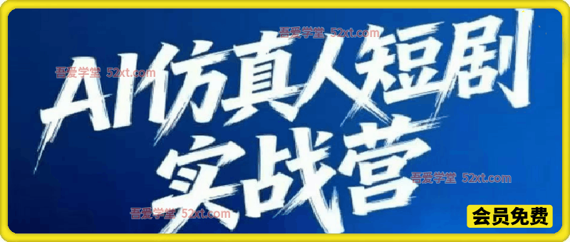 AI仿真人剧实战营【5月新课第4期】，21天带你跑通AI真人短剧制作流程