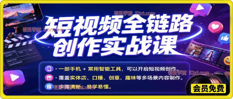 短视频全链路创作实战课，一部手机+常用智能工具，可以开启短视频创作，覆盖实体店、口播、创意、趣味等多场景内容制作