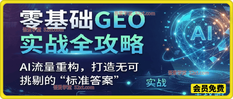 零基础GEO实战操作入门到精通实战课程