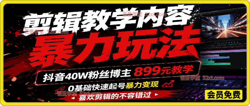 剪辑教学内容暴力玩法，抖音40W粉丝博主899元教学，0基础快速起号暴力变现，喜欢剪辑的不容错过